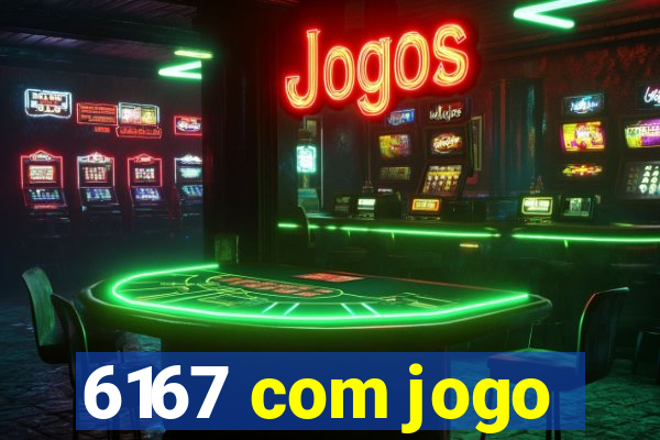 6167 com jogo